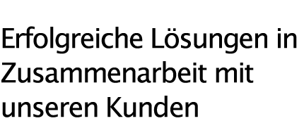 Erfolgreiche Lösungen in Zusammenarbeit mit  unseren Kunden